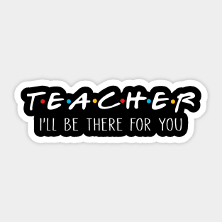 Teacher I'll Be There For You Sticker